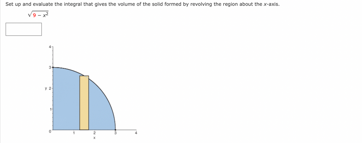 Set up and evaluate the integral that gives the volume of the solid formed by revolving the region about the x-axis.
9
3
y 2-
1-
2
X
3