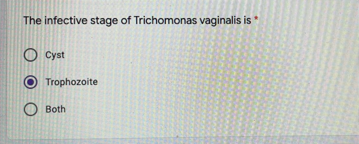 The infective stage of Trichomonas vaginalis is
O Cyst
Trophozoite
O Both
