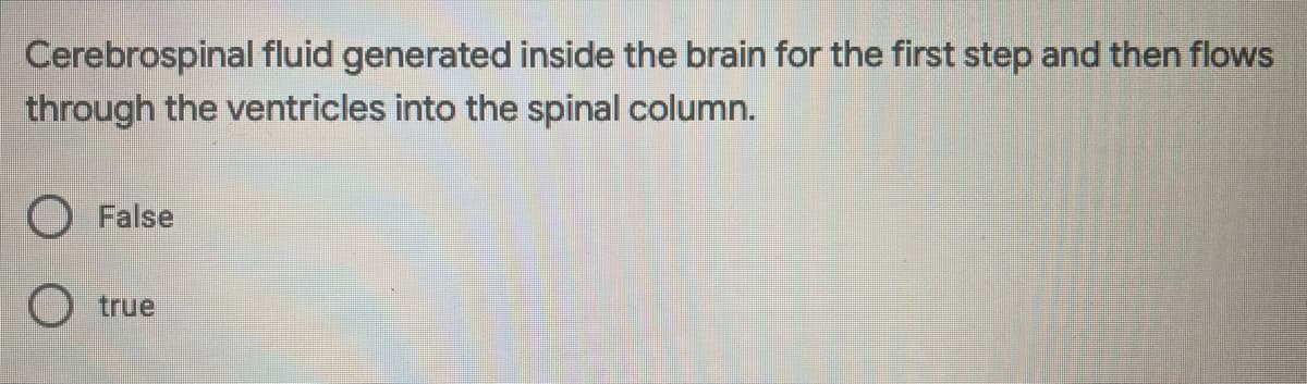 Cerebrospinal fluid generated inside the brain for the first step and then flows
through the ventricles into the spinal column.
O False
true
