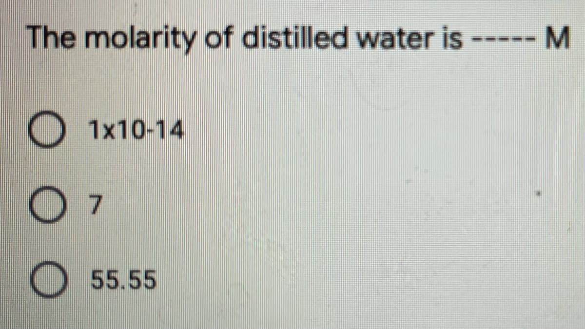 The molarity of distilled water is
--- M
O 1x10-14
7.
55.55
