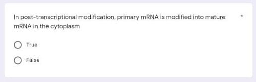 In post-transcriptional modification, primary mRNA is modified into mature
mRNA in the cytoplasm
True
False