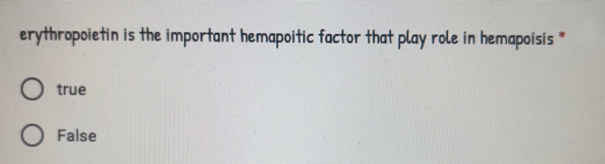 erythropoietin is the important hemapoitic factor that play role in hemapoisis *
true
O False
