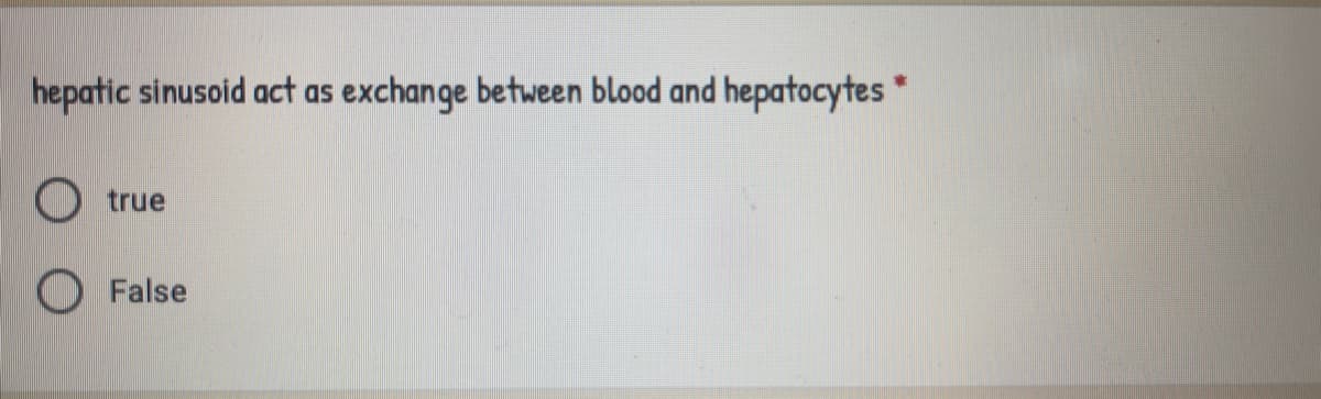 hepatic sinusoid act as exchange between blood and hepatocytes*
true
O False
