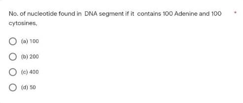 No. of nucleotide found in DNA segment if it contains 100 Adenine and 100
cytosines,
(a) 100
(b) 200
(c) 400
(d) 50