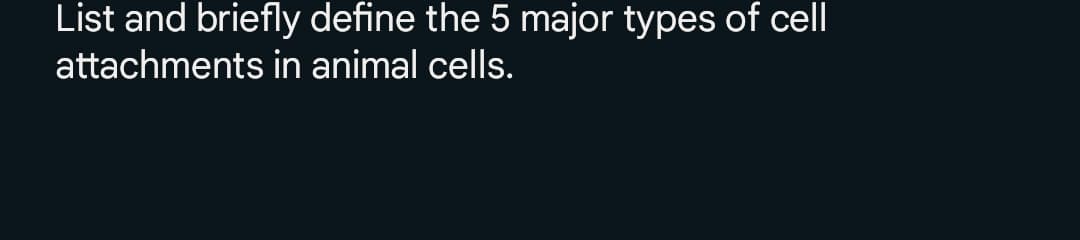 List and briefly define the 5 major types of cell
attachments in animal cells.
