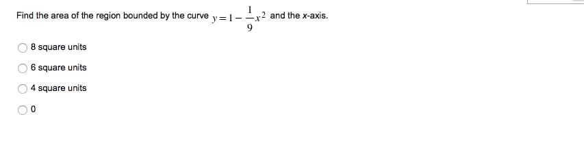 Find the area of the region bounded by the curve y=1--x2 and the x-axis.
9
8 square units
6 square units
4 square units
