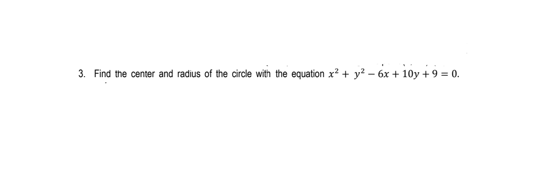 3. Find the center and radius of the circle with the equation x² + y² – 6x + 10y + 9 = 0.
