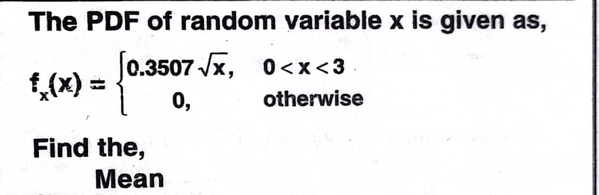 The PDF of random variable x is given as,
J0.3507 Vx, 0<x<3
f,(x)
0,
otherwise
Find the,
Mean
