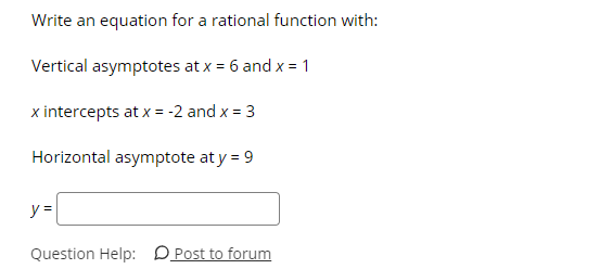 Write an equation for a rational function with:
Vertical asymptotes at x = 6 and x = 1
x intercepts at x = -2 and x = 3
Horizontal asymptote at y = 9
y =
