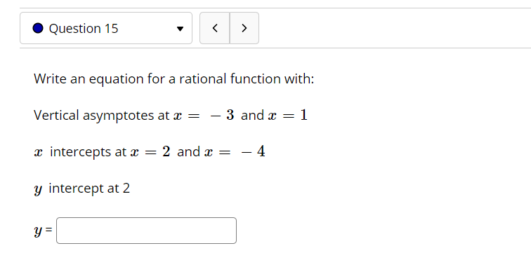 Write an equation for a rational function with:
Vertical asymptotes at a = - 3 and x = 1
x intercepts at x = 2 and æ = – 4
y intercept at 2
