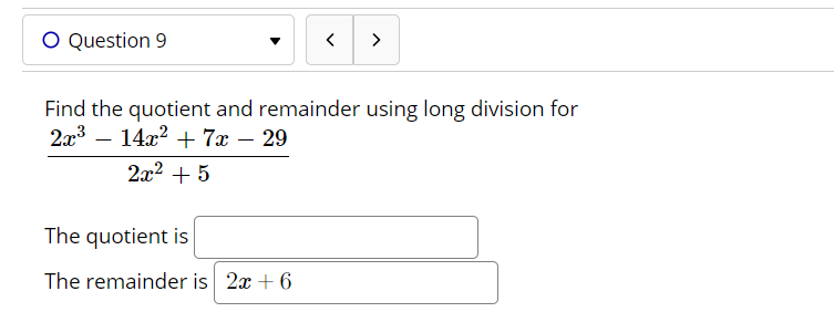 Find the quotient and remainder using long division for
2x3 – 14x? + 7x – 29
-
2x2 + 5
The quotient is
The remainder is 2x + 6

