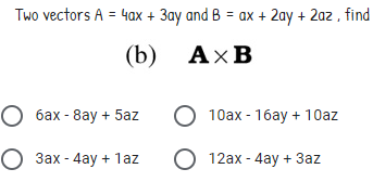 Two vectors A = 4ax + 3ay and B = ax + 2ay + 2az , find
(b)
AxB
О бах - 8аy + 5az
10ax - 16ay + 10az
O 3ax - 4ay + 1az
O 12ax - 4ay + 3az
