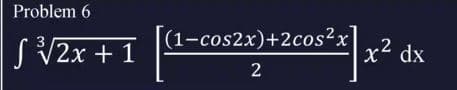 Problem 6
(1-cos2x)+2cos²x
SV2X + 1
.2
x² dx
2
