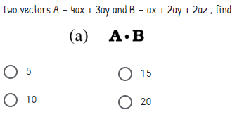 Two vectors A = 4ax + 3ay and B = ax + 2ay + 2az , find
(а) А.В
O 5
O 15
O 10
O 20
