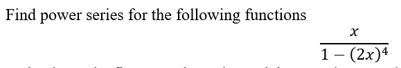 Find power series for the following functions
X
1- (2x)4