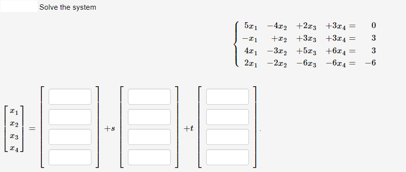 Solve the system
5x1 -4x2 +2x3 +3x4 =
+x2 +3x3 +3x4
4x1 -3x2 +5x3 +6x4
3
3
2x1
-2x2
-6x3
-6x4
-6
12
+s
+t
|| ||||
