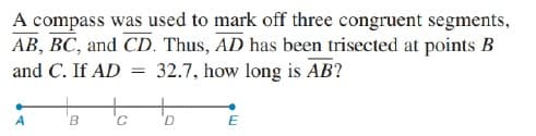 A compass was used to mark off three congruent segments,
AB, BC, and CD. Thus, AD has been trisected at points B
32.7, how long is AB?
and C. If AD
B.
D.

