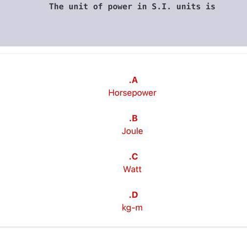 The unit of power in S.I. units is
.A
Horsepower
.B
Joule
.C
Watt
.D
kg-m
