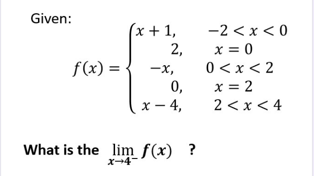 Given:
(x + 1,
-2 < x < 0
2,
x = 0
f(x) =
-x,
0 < x < 2
x = 2
2 < x < 4
0,
х — 4,
What is the lim f(x) ?
x→4-
