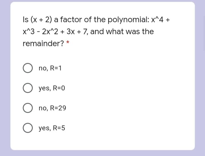 Is (x + 2) a factor of the polynomial: x^4 +
x^3 - 2x^2 + 3x + 7, and what was the
remainder? *
no, R=1
O yes, R=0
no, R=29
yes, R=5
