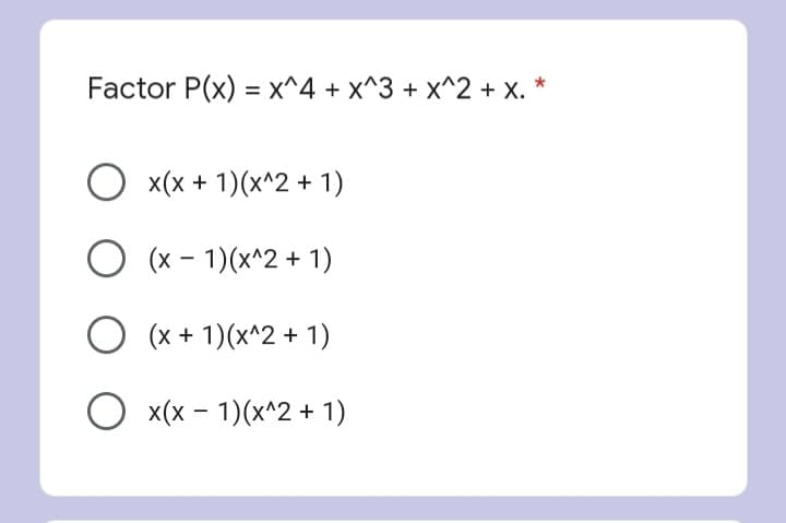 Factor P(x) = x^4 + x^3 + x^2 + x. *
x(x + 1)(x^2 + 1)
(x - 1)(x^2 + 1)
(x + 1)(x^2 + 1)
x(x - 1)(х^2 + 1)

