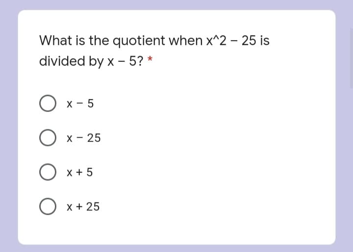 What is the quotient when x^2 – 25 is
divided by x – 5? *
х — 5
X - 25
x + 5
X + 25
