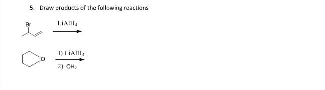 5. Draw products of the following reactions
Br
LIAIH,
1) LIAIH4
2) ОНа
