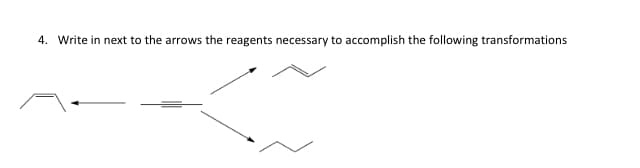 4. Write in next to the arrows the reagents necessary to accomplish the following transformations
