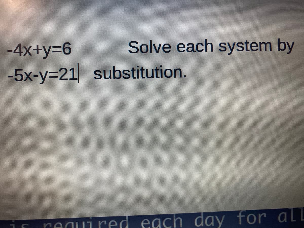 -4x+y=6
Solve each system by
-5x-y%3D21 substitution.
required each day for all
