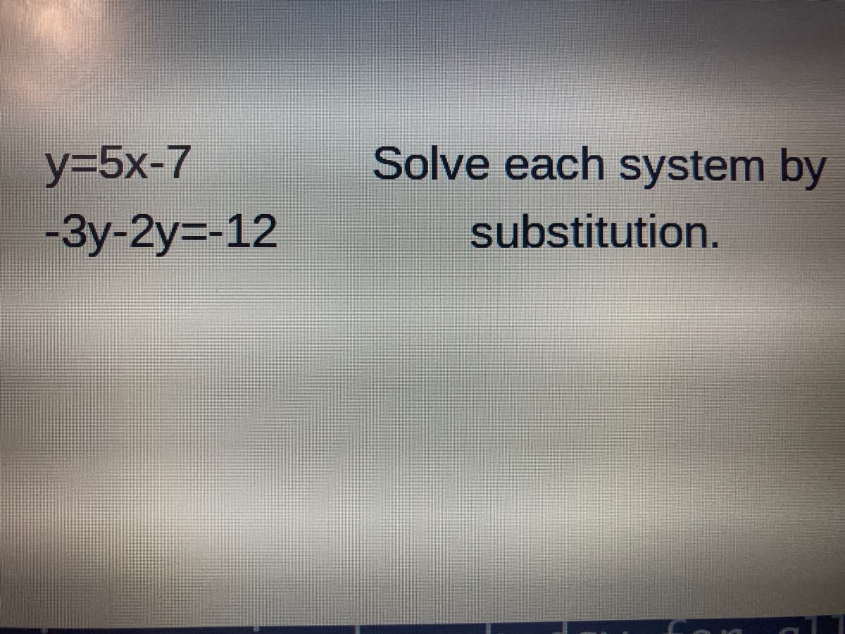 y=5x-7
Solve each system by
-3y-2y=-12
substitution.
