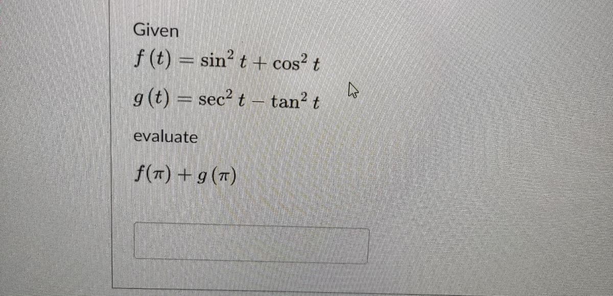 Given
f(t) = sin² t + cos² t
g(t) = sec² t - tan² t
evaluate
f(π) + 9 (π)