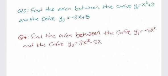 Q3: Find the aven between the curve y= x+2
and the Curve Y2=-2X+5
Q4: Find the aven between the Cufve y, - -Sx
md the Curve y-3x2-SX
