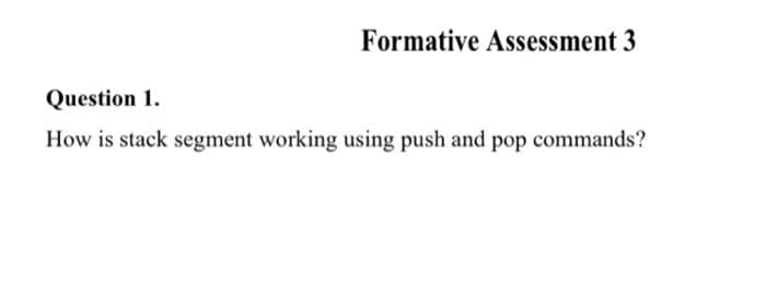 Formative Assessment 3
Question 1.
How is stack segment working using push and pop commands?
