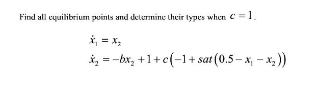 Find all equilibrium points and determine their types when C =1.
X, = X2
*, = -bx, +1+c(-1+ sat(0.5- x, – x, ))

