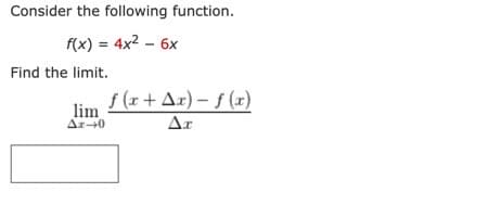 Consider the following function.
f(x) = 4x² - 6x
Find the limit.
lim
Δε-0
f (x + Ax)-f(x)
Ax