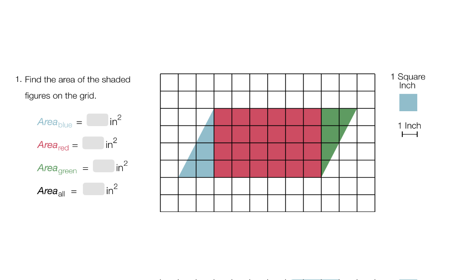 1. Find the area of the shaded
1 Square
Inch
figures on the grid.
Areablue
in?
1 Inch
Areared
in
H
Area green
in?
Area all =
in?
