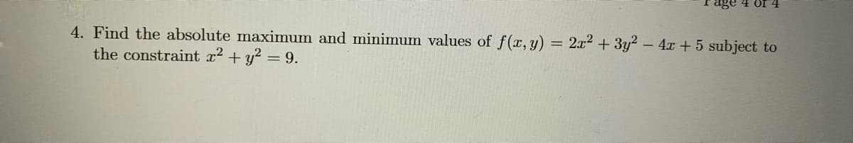 4 Or
4. Find the absolute maximum and minimum values of f(x, y) = 2x2 + 3y? – 4x + 5 subject to
the constraint x2 + y? = 9.
