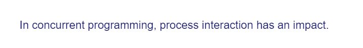 In concurrent programming, process interaction has an impact.