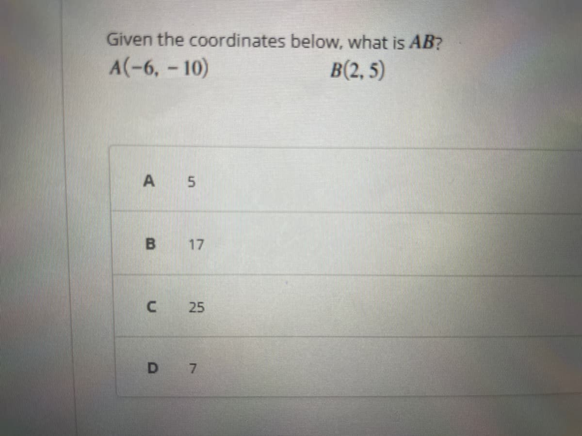 Given the coordinates below, what is AB?
A(-6, -10)
B(2,5)
A 5
B
C25
D 7