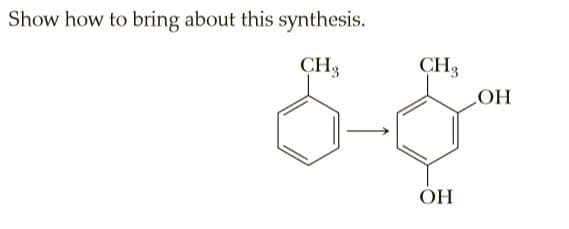 Show how to bring about this synthesis.
CH3
CH3
OH
