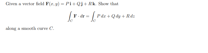 Given a vector field F(r, y) = Pi+Qj+Rk. Show that
F. dr =
P dx + Q dy + Rdz
along a smooth curve C.
