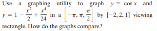 Use a graphing utility to graph y = cos x and
in a
24
-7, 7.
y = 1-
by [-2, 2, 1] viewing
rectangle. How do the graphs compare?
