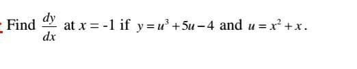 - Find
dy
at x = -1 if y=u³ +5u-4 and u= x² + x.
dx