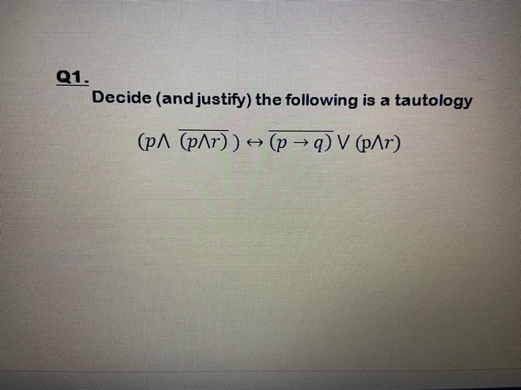 Q1.
Decide (and justify) the following is a tautology
(pA (pAr) ) → (p → q) V (pAr)
