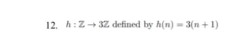 12. h:Z→ 3Z defined by h(n) = 3(n+1)
%3D
