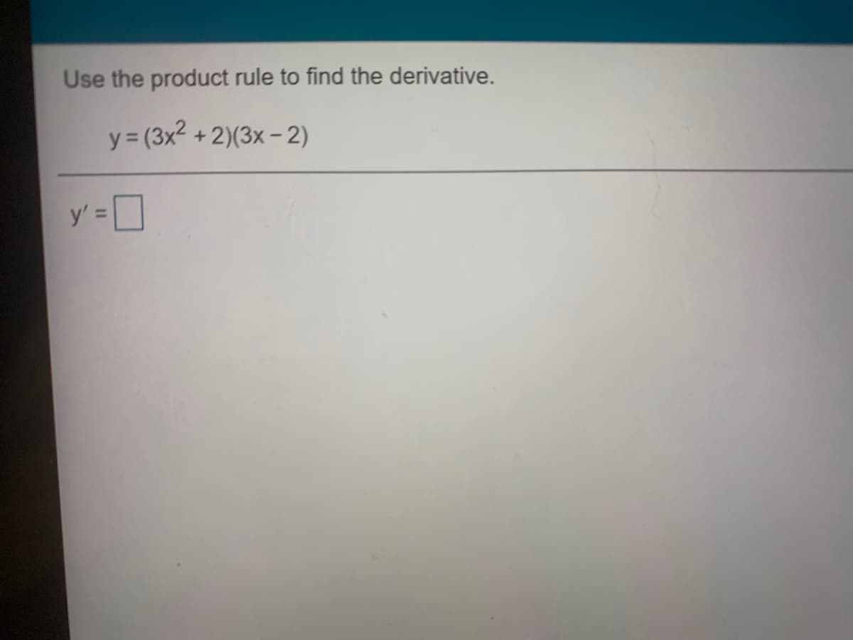 Use the product rule to find the derivative.
y = (3x2
+ 2)(3x- 2)
y' =
%3D
