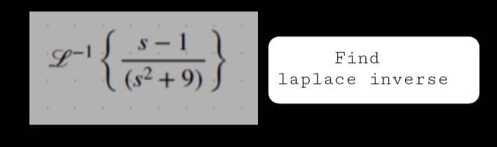 L-1
S
s-1
(s² +9)
Find
laplace inverse