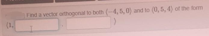 Find a vector orthogonal to both (-4, 5,0) and to (0, 5, 4) of the form
(1,
