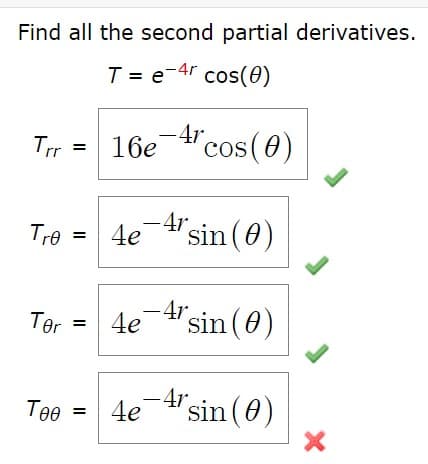 Find all the second partial derivatives
T = e-4r cos(0)
-4r
16e "cos(0)
Tre
4e-4sin (0)
-4rsin(0)
Ter
4e
– 4r'sin (0)
Төө —
4e
II
II
II
