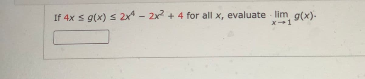 If 4x s g(x) 2x* - 2x2 + 4 for all x, evaluate lim g(x).
x→1
